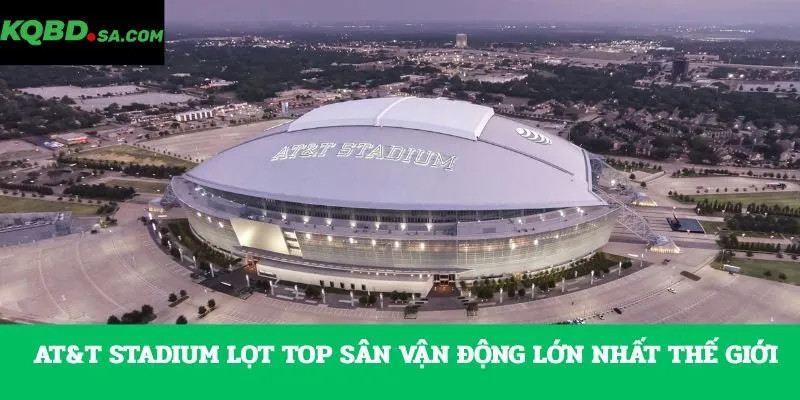 AT&T Stadium lọt top sân vận động lớn nhất thế giới