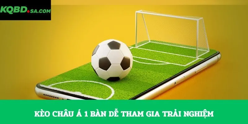 Kèo châu Á 1 bàn dễ tham gia trải nghiệm