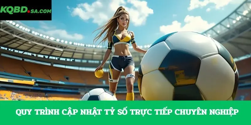 Quy trình cập nhật tỷ số trực tiếp chuyên nghiệp