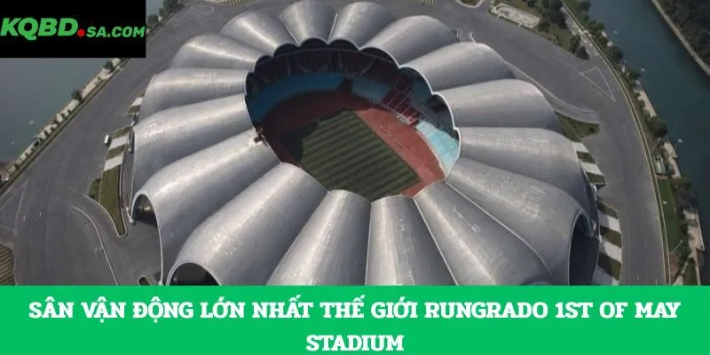 Sân vận động lớn nhất thế giới Rungrado 1st of May Stadium