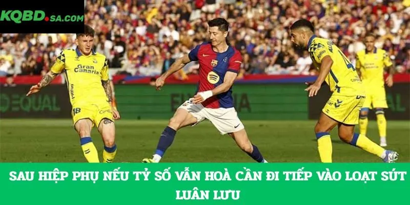 Sau hiệp phụ nếu tỷ số vẫn hoà cần đi tiếp vào loạt sút luân lưu